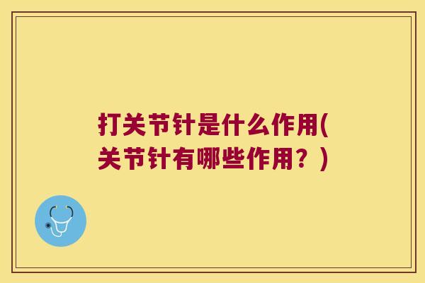 打关节针是什么作用(关节针有哪些作用？)
