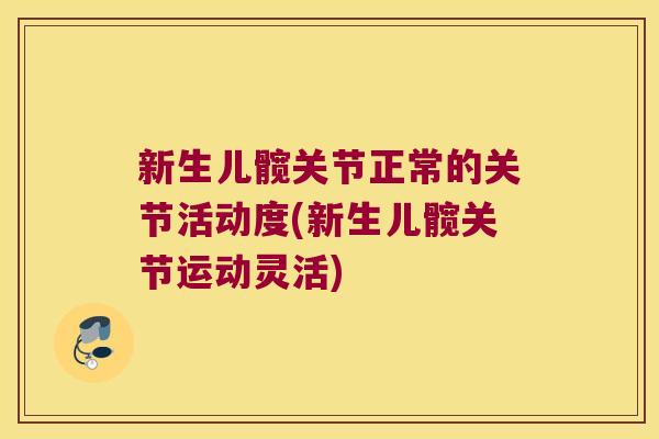 新生儿髋关节正常的关节活动度(新生儿髋关节运动灵活)