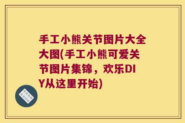 手工小熊关节图片大全大图(手工小熊可爱关节图片集锦,欢乐DIY从这里开始) 手工小熊关节图片大全大图(手工小熊可爱关节图片集锦,欢乐DIY从这里开始)