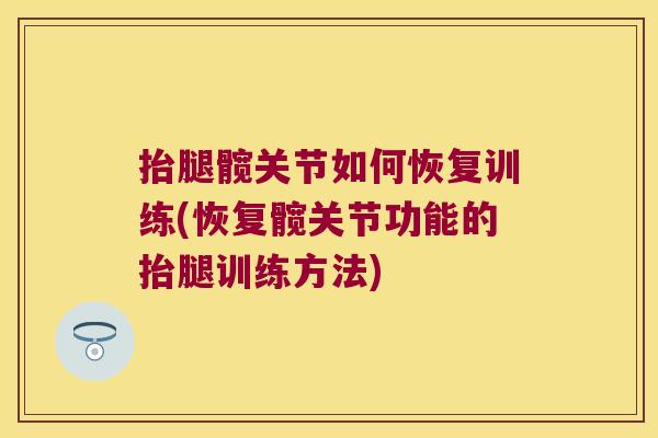 抬腿髋关节如何恢复训练(恢复髋关节功能的抬腿训练方法)