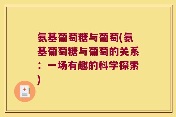 氨基葡萄糖与葡萄(氨基葡萄糖与葡萄的关系:一场有趣的科学探索) 氨基葡萄糖与葡萄(氨基葡萄糖与葡萄的关系:一场有趣的科学探索)