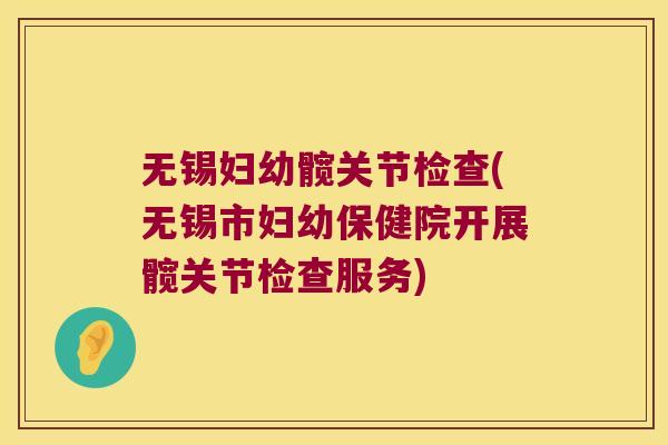 无锡妇幼髋关节检查(无锡市妇幼保健院开展髋关节检查服务) 无锡妇幼髋关节检查(无锡市妇幼保健院开展髋关节检查服务)