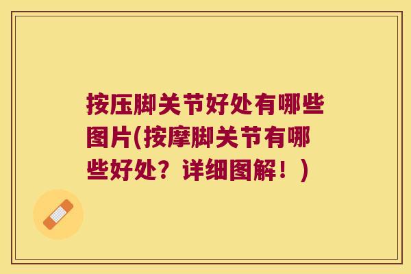 按压脚关节好处有哪些图片(按摩脚关节有哪些好处?详细图解!) 按压脚关节好处有哪些图片(按摩脚关节有哪些好处?详细图解!)