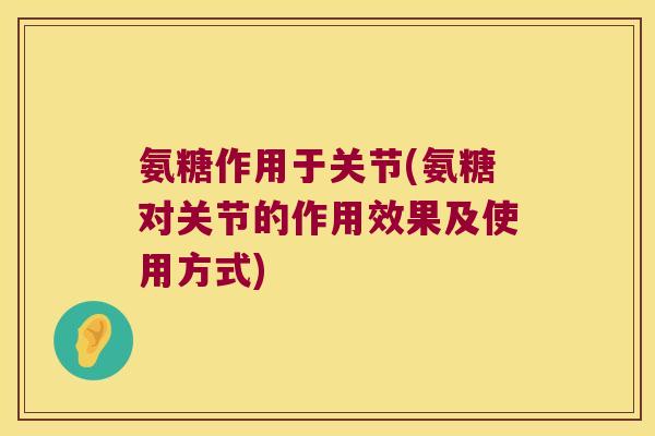 氨糖作用于关节(氨糖对关节的作用效果及使用方式) 氨糖作用于关节(氨糖对关节的作用效果及使用方式)