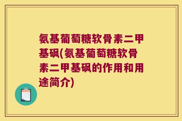 氨基葡萄糖软骨素二甲基砜(氨基葡萄糖软骨素二甲基砜的作用和用途简介)