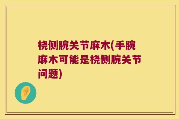 桡侧腕关节麻木(手腕麻木可能是桡侧腕关节问题) 桡侧腕关节麻木(手腕麻木可能是桡侧腕关节问题)