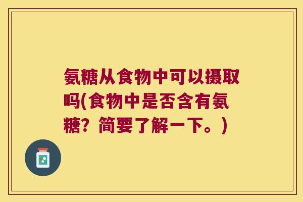 氨糖从食物中可以摄取吗(食物中是否含有氨糖？简要了解一下。)