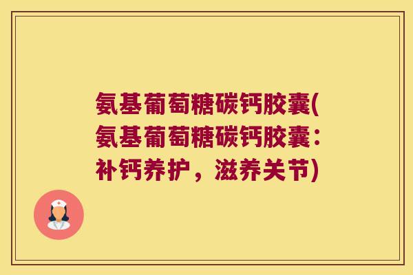 氨基葡萄糖碳钙胶囊(氨基葡萄糖碳钙胶囊：补钙养护，滋养关节)