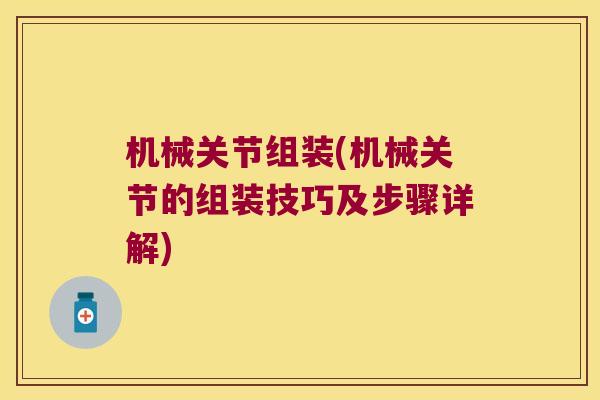 机械关节组装(机械关节的组装技巧及步骤详解)