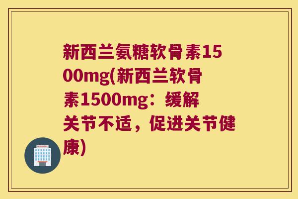 新西兰氨糖软骨素1500mg(新西兰软骨素1500mg:缓解关节不适,促进关节健康) 新西兰氨糖软骨素1500mg(新西兰软骨素1500mg:缓解关节不适,促进关节健康)