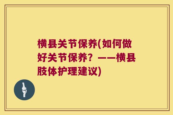 横县关节保养(如何做好关节保养？——横县肢体护理建议)