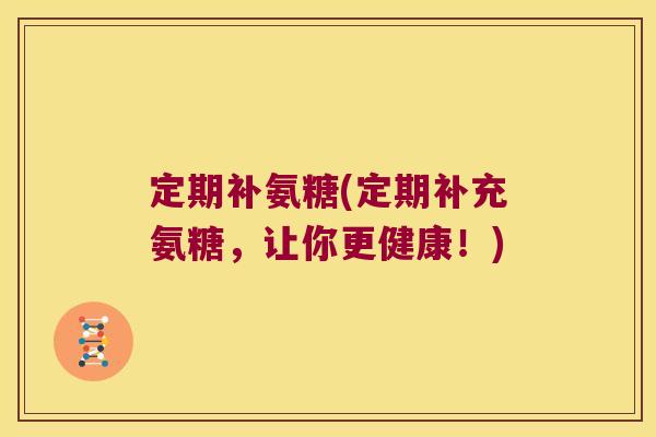 定期补氨糖(定期补充氨糖，让你更健康！)
