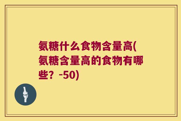 氨糖什么食物含量高(氨糖含量高的食物有哪些?-50) 氨糖什么食物含量高(氨糖含量高的食物有哪些?-50)