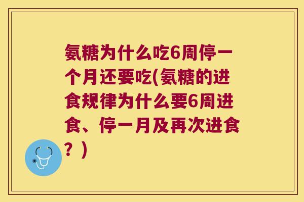 氨糖为什么吃6周停一个月还要吃(氨糖的进食规律为什么要6周进食、停一月及再次进食?) 氨糖为什么吃6周停一个月还要吃(氨糖的进食规律为什么要6周进食、停一月及再次进食?)