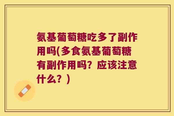 氨基葡萄糖吃多了副作用吗(多食氨基葡萄糖有副作用吗？应该注意什么？)