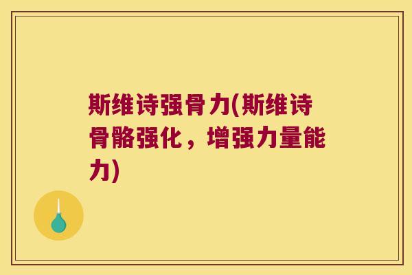 斯维诗强骨力(斯维诗骨骼强化,增强力量能力) 斯维诗强骨力(斯维诗骨骼强化,增强力量能力)