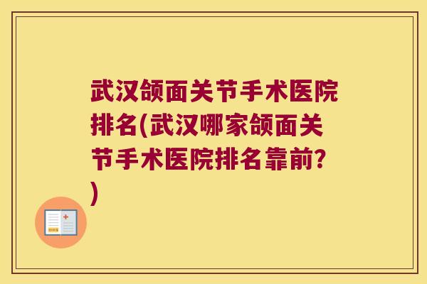 武汉颌面关节手术医院排名(武汉哪家颌面关节手术医院排名靠前？)
