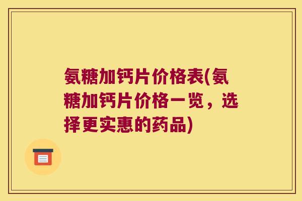 氨糖加钙片价格表(氨糖加钙片价格一览,选择更实惠的药品) 氨糖加钙片价格表(氨糖加钙片价格一览,选择更实惠的药品)