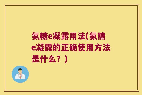 氨糖e凝露用法(氨糖e凝露的正确使用方法是什么？)