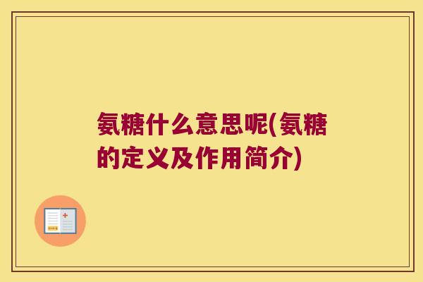 氨糖什么意思呢(氨糖的定义及作用简介)