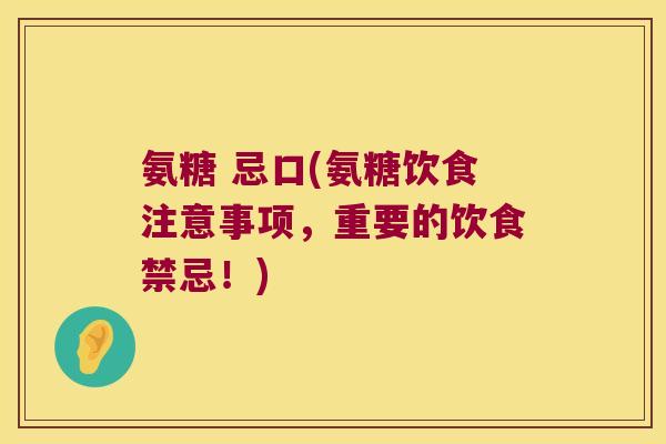 氨糖 忌口(氨糖饮食注意事项,重要的饮食禁忌!) 氨糖 忌口(氨糖饮食注意事项,重要的饮食禁忌!)