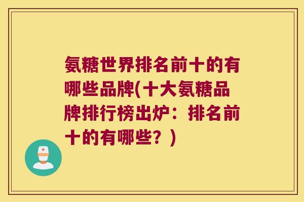 氨糖世界排名前十的有哪些品牌(十大氨糖品牌排行榜出炉：排名前十的有哪些？)