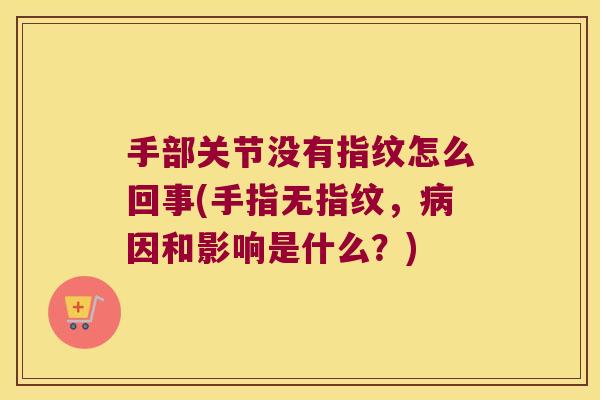 手部关节没有指纹怎么回事(手指无指纹，因和影响是什么？)