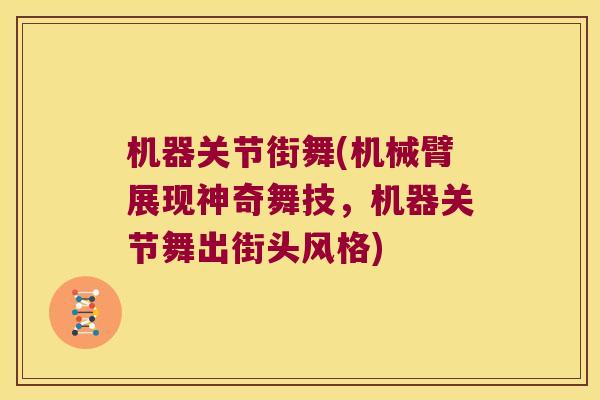 机器关节街舞(机械臂展现神奇舞技，机器关节舞出街头风格)