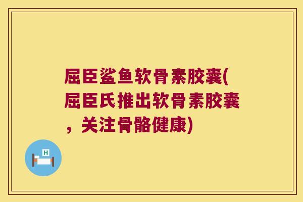 屈臣鲨鱼软骨素胶囊(屈臣氏推出软骨素胶囊,关注骨骼健康) 屈臣鲨鱼软骨素胶囊(屈臣氏推出软骨素胶囊,关注骨骼健康)