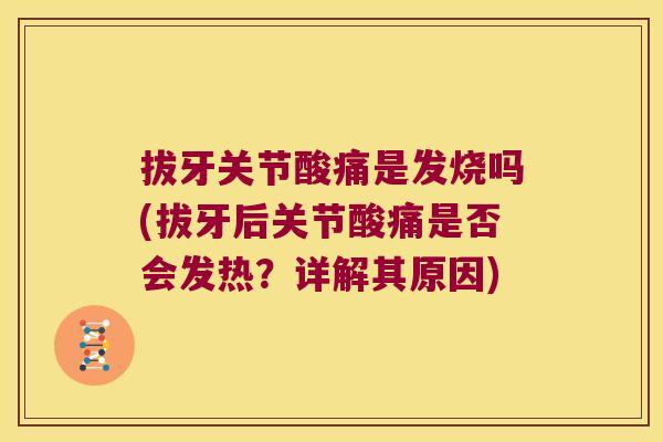 拔牙关节酸痛是发烧吗(拔牙后关节酸痛是否会发热?详解其原因) 拔牙关节酸痛是发烧吗(拔牙后关节酸痛是否会发热?详解其原因)