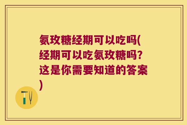 氨玫糖经期可以吃吗(经期可以吃氨玫糖吗？这是你需要知道的答案)