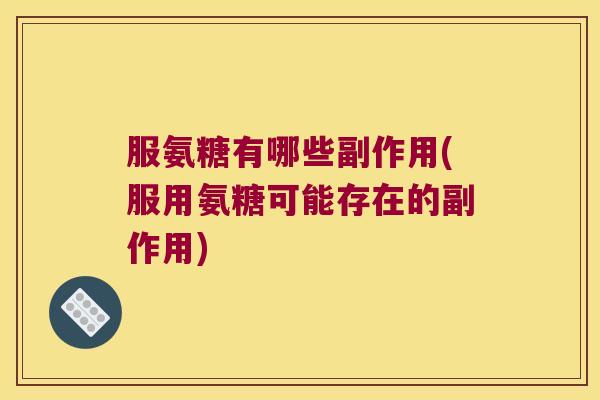 服氨糖有哪些副作用(服用氨糖可能存在的副作用)