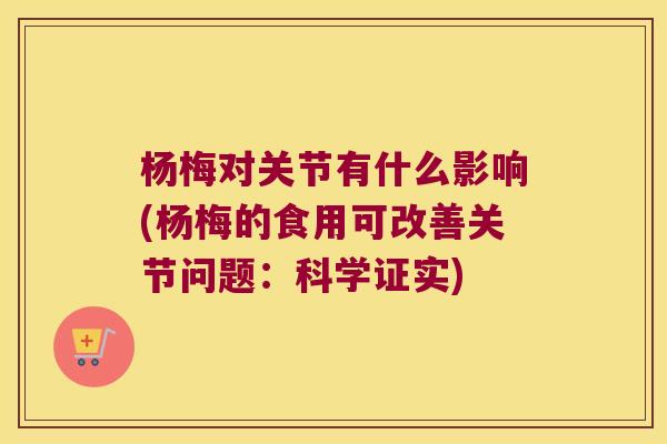 杨梅对关节有什么影响(杨梅的食用可改善关节问题：科学证实)