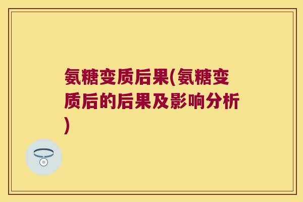 氨糖变质后果(氨糖变质后的后果及影响分析)