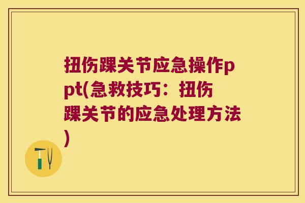 扭伤踝关节应急操作ppt(急救技巧：扭伤踝关节的应急处理方法)