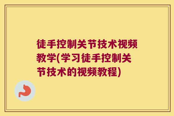徒手控制关节技术视频教学(学习徒手控制关节技术的视频教程)