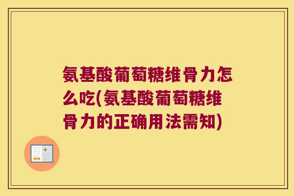 氨基酸葡萄糖维骨力怎么吃(氨基酸葡萄糖维骨力的正确用法需知) 氨基酸葡萄糖维骨力怎么吃(氨基酸葡萄糖维骨力的正确用法需知)