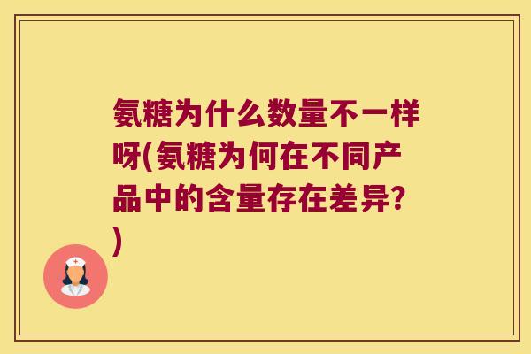 氨糖为什么数量不一样呀(氨糖为何在不同产品中的含量存在差异？)