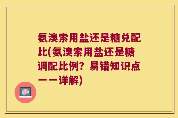 氨溴索用盐还是糖兑配比(氨溴索用盐还是糖调配比例?易错知识点一一详解) 氨溴索用盐还是糖兑配比(氨溴索用盐还是糖调配比例?易错知识点一一详解)