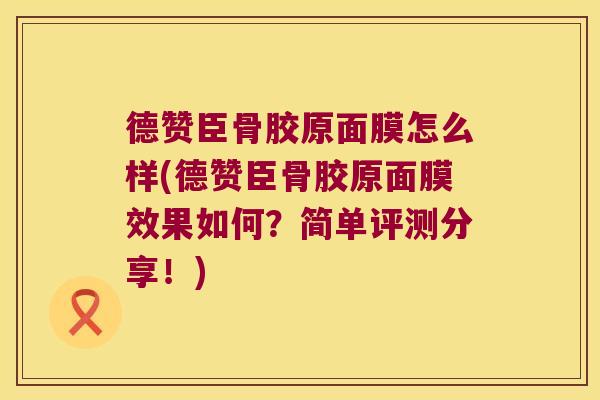 德赞臣骨胶原面膜怎么样(德赞臣骨胶原面膜效果如何?简单评测分享!) 德赞臣骨胶原面膜怎么样(德赞臣骨胶原面膜效果如何?简单评测分享!)