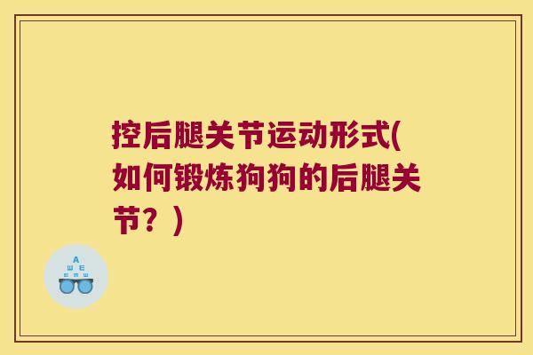 控后腿关节运动形式(如何锻炼狗狗的后腿关节？)