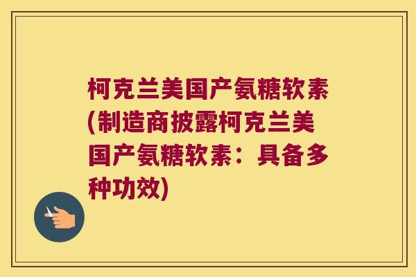 柯克兰美国产氨糖软素(制造商披露柯克兰美国产氨糖软素:具备多种功效) 柯克兰美国产氨糖软素(制造商披露柯克兰美国产氨糖软素:具备多种功效)