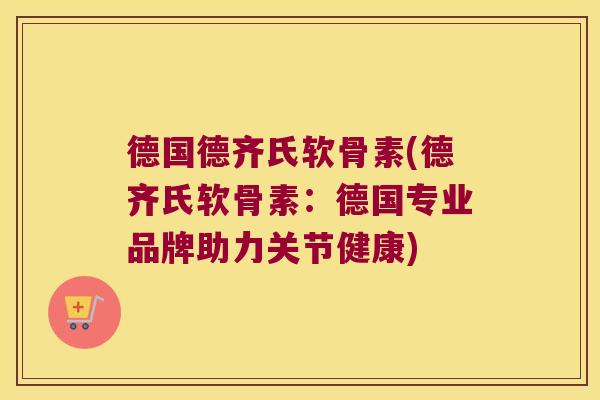 德国德齐氏软骨素(德齐氏软骨素：德国专业品牌助力关节健康)