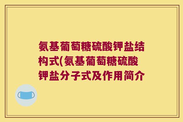 氨基葡萄糖硫酸钾盐结构式(氨基葡萄糖硫酸钾盐分子式及作用简介