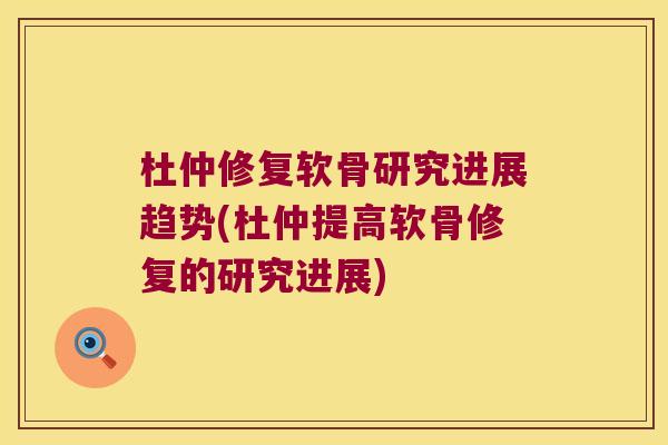 杜仲修复软骨研究进展趋势(杜仲提高软骨修复的研究进展)