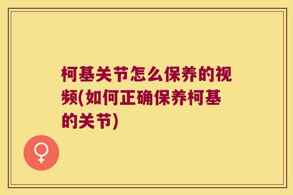 柯基关节怎么保养的视频(如何正确保养柯基的关节) 柯基关节怎么保养的视频(如何正确保养柯基的关节)