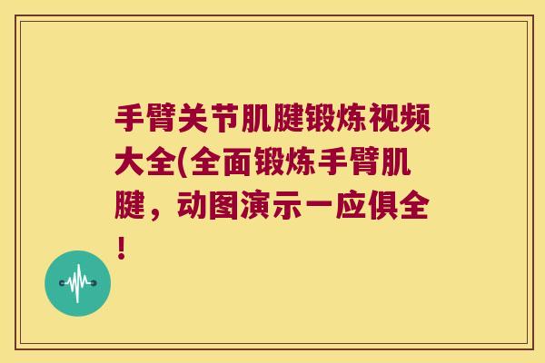 手臂关节肌腱锻炼视频大全(全面锻炼手臂肌腱,动图演示一应俱全! 手臂关节肌腱锻炼视频大全(全面锻炼手臂肌腱,动图演示一应俱全!
