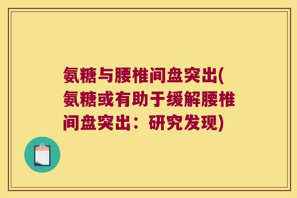 氨糖与腰椎间盘突出(氨糖或有助于缓解腰椎间盘突出:研究发现) 氨糖与腰椎间盘突出(氨糖或有助于缓解腰椎间盘突出:研究发现)
