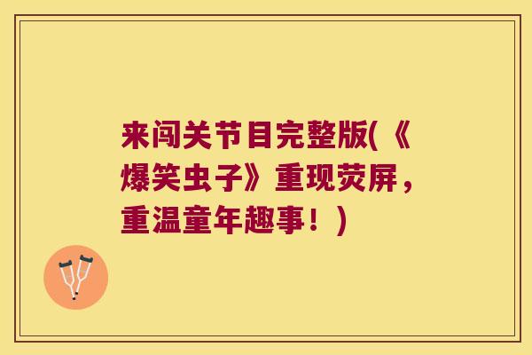 来闯关节目完整版(《爆笑虫子》重现荧屏，重温童年趣事！)