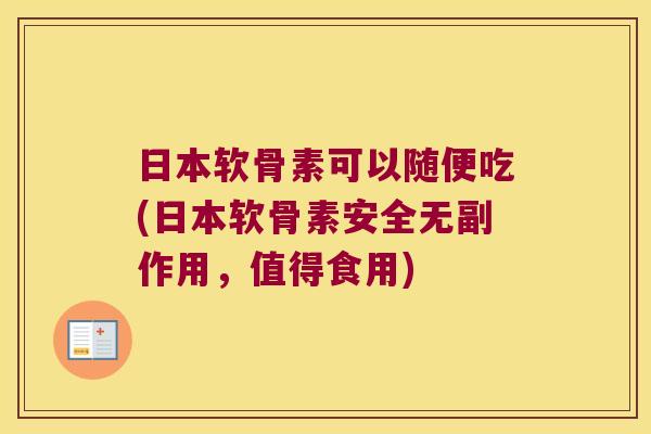 日本软骨素可以随便吃(日本软骨素安全无副作用，值得食用)